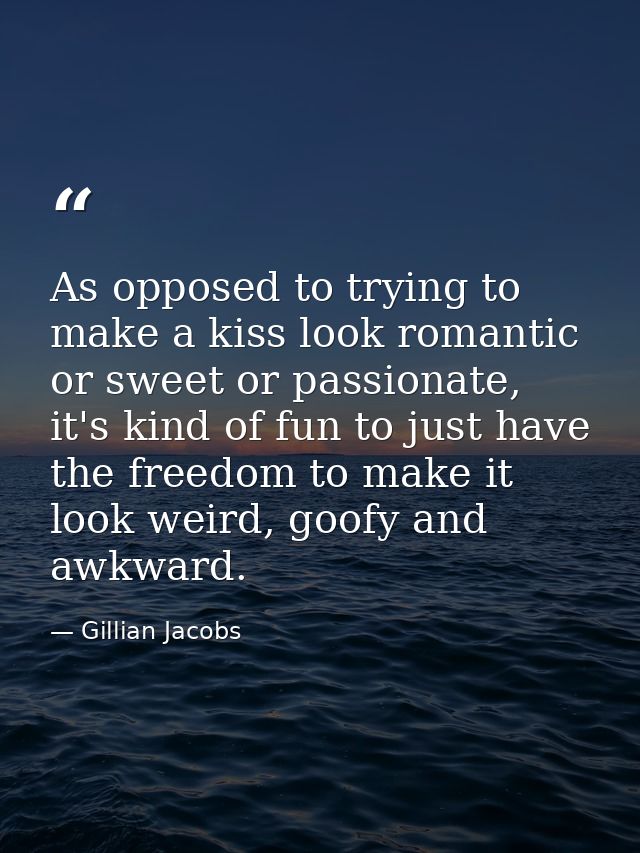 As opposed to trying to make a kiss look romantic or sweet or passionate, it's kind of fun to just have the freedom to m — Gillian Jacobs