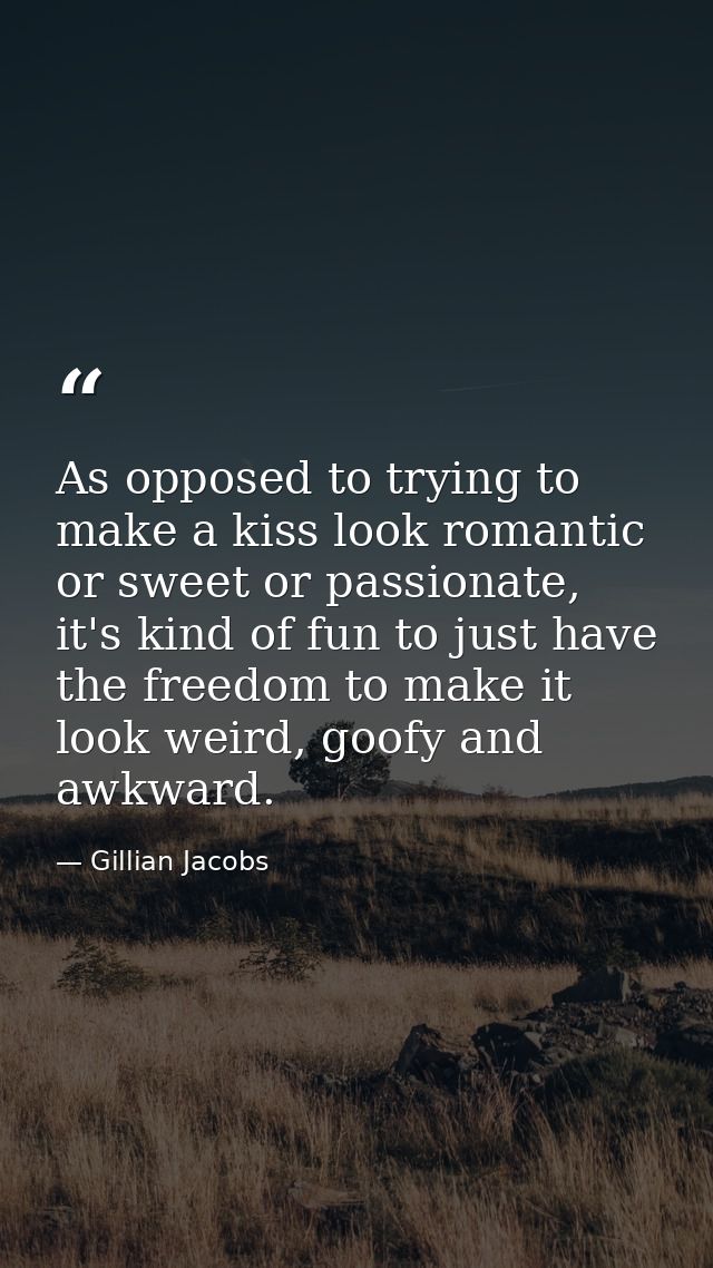 As opposed to trying to make a kiss look romantic or sweet or passionate, it's kind of fun to just have the freedom to m — Gillian Jacobs