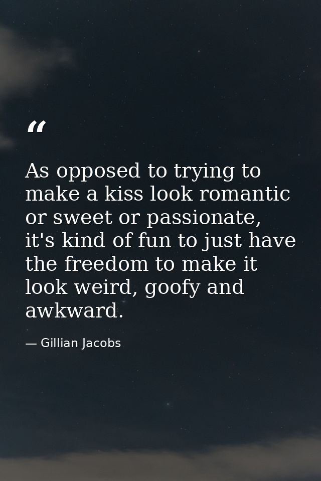 As opposed to trying to make a kiss look romantic or sweet or passionate, it's kind of fun to just have the freedom to m — Gillian Jacobs