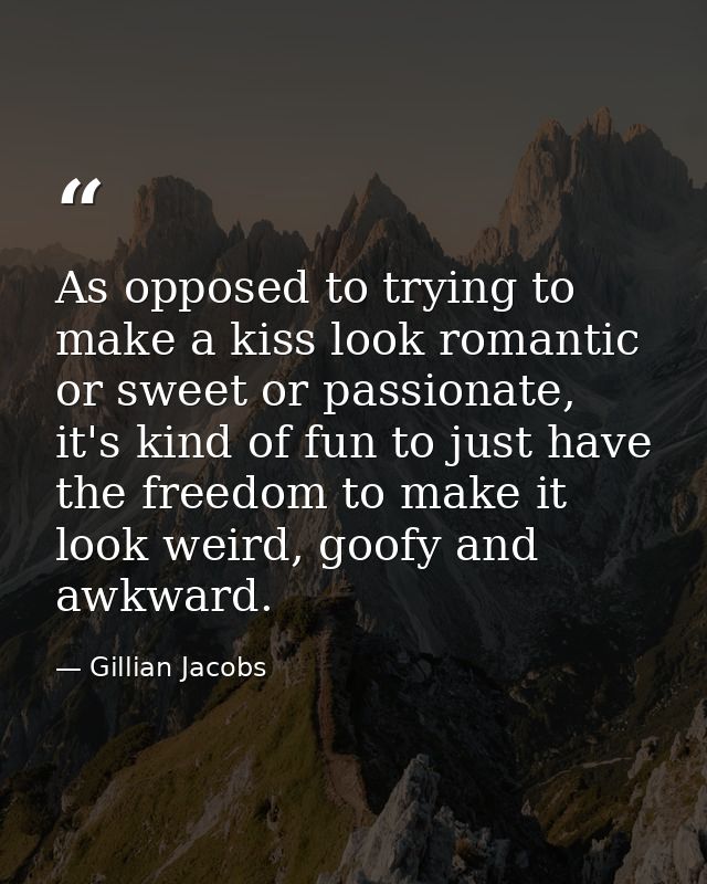 As opposed to trying to make a kiss look romantic or sweet or passionate, it's kind of fun to just have the freedom to m — Gillian Jacobs