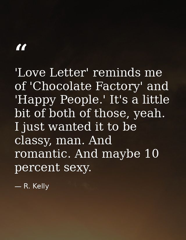 'Love Letter' reminds me of 'Chocolate Factory' and 'Happy People.' It's a little bit of both of those, yeah. I just wan — R. Kelly