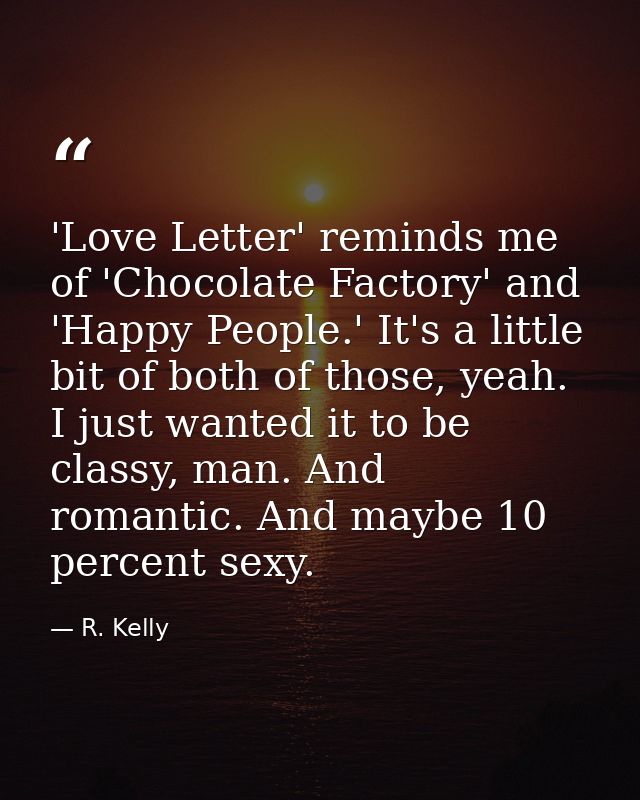 'Love Letter' reminds me of 'Chocolate Factory' and 'Happy People.' It's a little bit of both of those, yeah. I just wan — R. Kelly