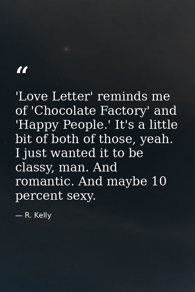 'Love Letter' reminds me of 'Chocolate Factory' and 'Happy People.' It's a little bit of both of those, yeah. I just wan — R. Kelly