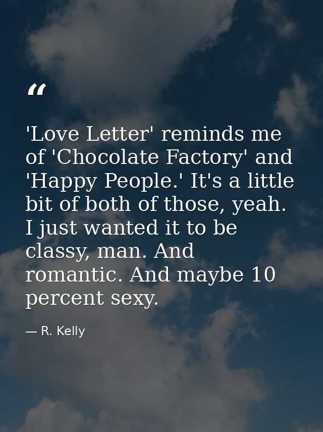 'Love Letter' reminds me of 'Chocolate Factory' and 'Happy People.' It's a little bit of both of those, yeah. I just wan — R. Kelly