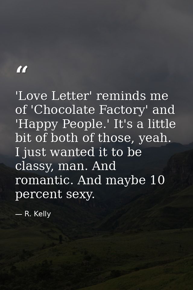 'Love Letter' reminds me of 'Chocolate Factory' and 'Happy People.' It's a little bit of both of those, yeah. I just wan — R. Kelly
