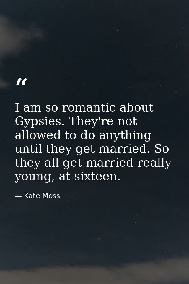 I am so romantic about Gypsies. They're not allowed to do anything until they get married. So they all get married reall — Kate Moss