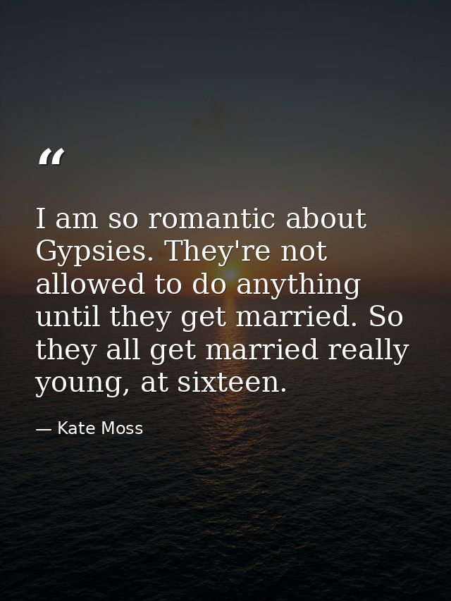 I am so romantic about Gypsies. They're not allowed to do anything until they get married. So they all get married reall — Kate Moss