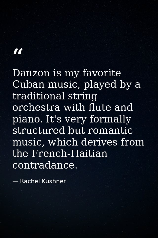 Danzon is my favorite Cuban music, played by a traditional string orchestra with flute and piano. It's very formally str — Rachel Kushner