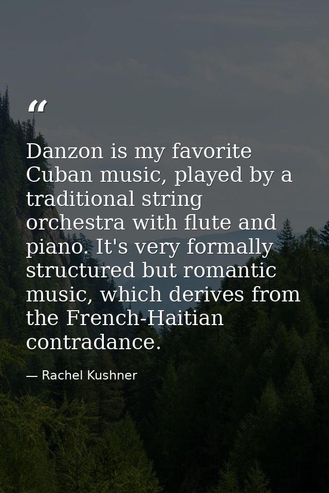 Danzon is my favorite Cuban music, played by a traditional string orchestra with flute and piano. It's very formally str — Rachel Kushner