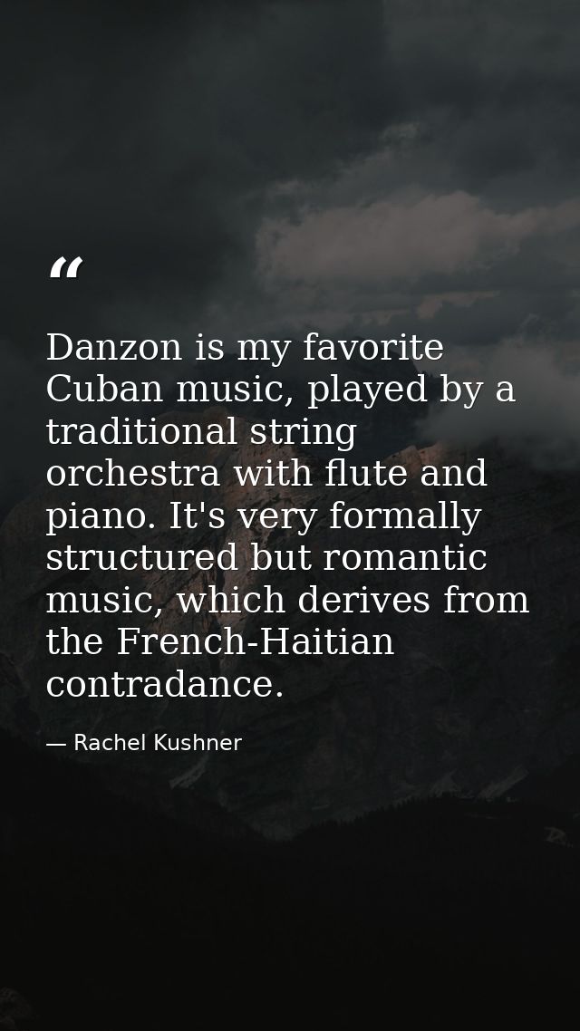 Danzon is my favorite Cuban music, played by a traditional string orchestra with flute and piano. It's very formally str — Rachel Kushner