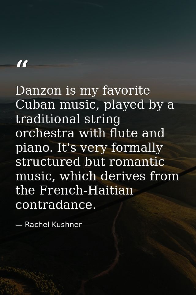 Danzon is my favorite Cuban music, played by a traditional string orchestra with flute and piano. It's very formally str — Rachel Kushner