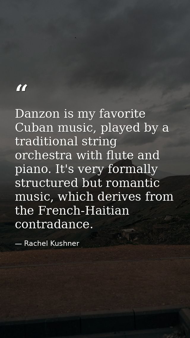 Danzon is my favorite Cuban music, played by a traditional string orchestra with flute and piano. It's very formally str — Rachel Kushner