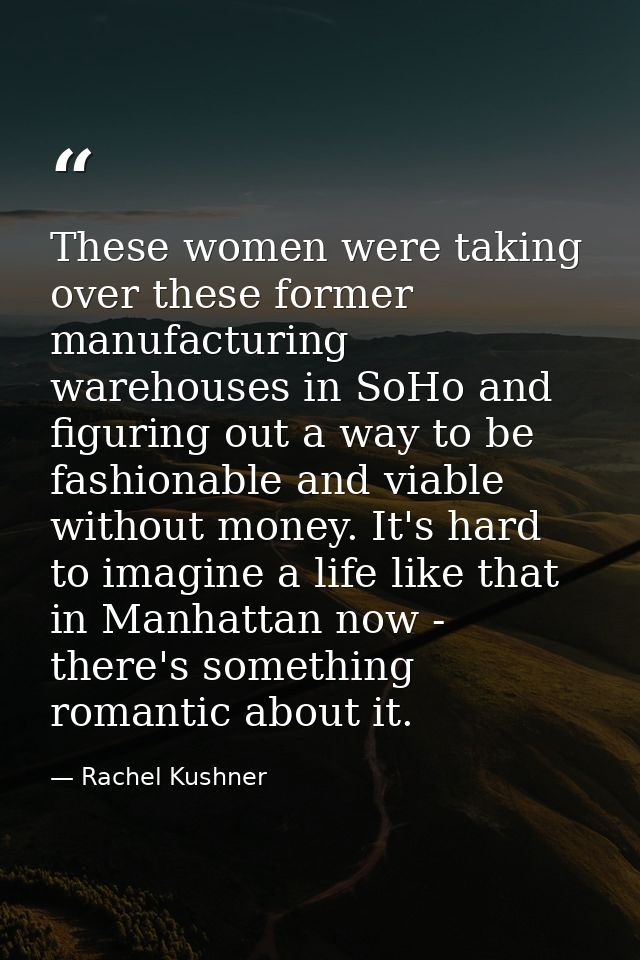 These women were taking over these former manufacturing warehouses in SoHo and figuring out a way to be fashionable and  — Rachel Kushner