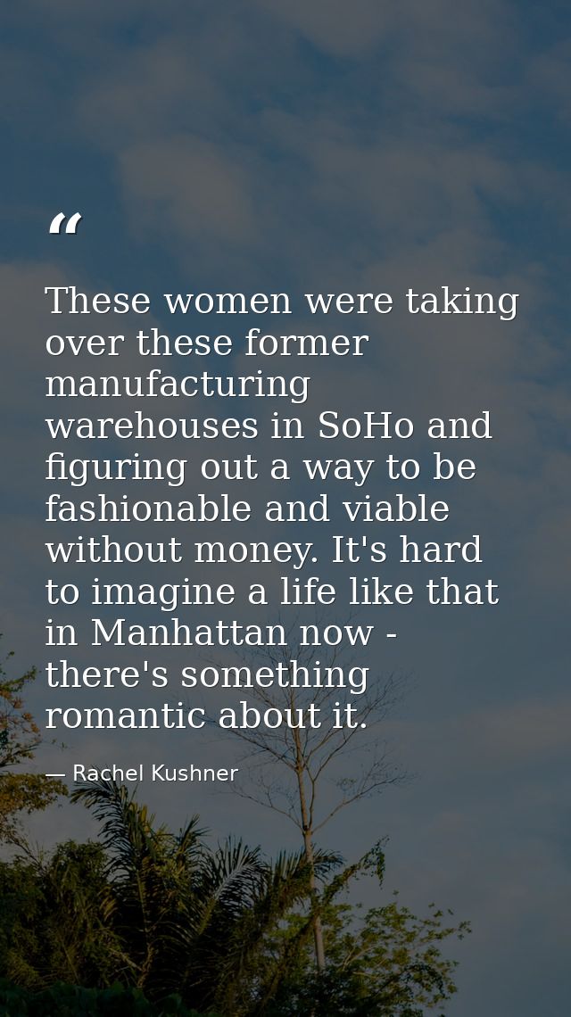 These women were taking over these former manufacturing warehouses in SoHo and figuring out a way to be fashionable and  — Rachel Kushner