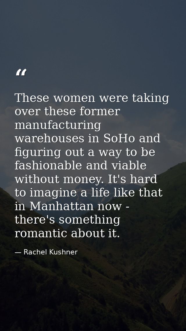 These women were taking over these former manufacturing warehouses in SoHo and figuring out a way to be fashionable and  — Rachel Kushner