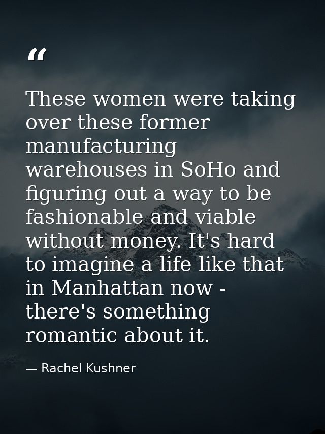 These women were taking over these former manufacturing warehouses in SoHo and figuring out a way to be fashionable and  — Rachel Kushner