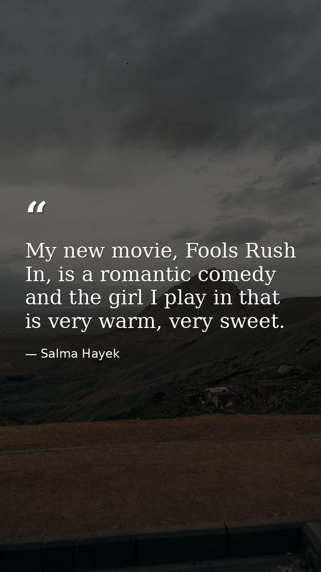 My new movie, Fools Rush In, is a romantic comedy and the girl I play in that is very warm, very sweet. — Salma Hayek