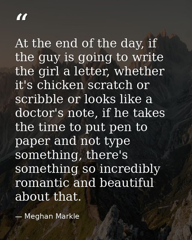 At the end of the day, if the guy is going to write the girl a letter, whether it's chicken scratch or scribble or looks — Meghan Markle