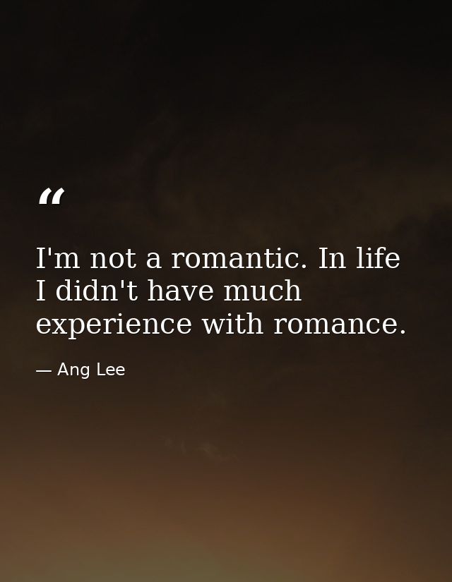 I'm not a romantic. In life I didn't have much experience with romance. — Ang Lee