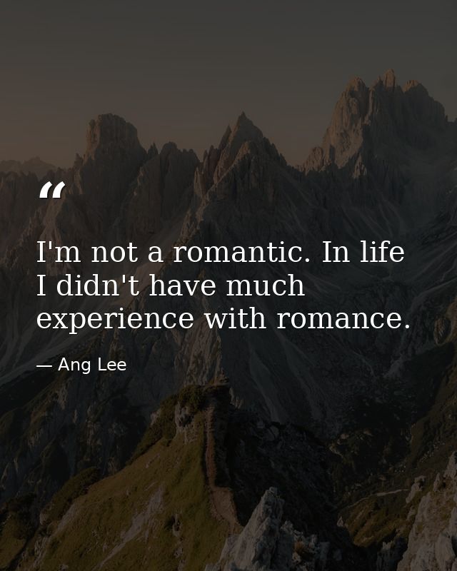 I'm not a romantic. In life I didn't have much experience with romance. — Ang Lee