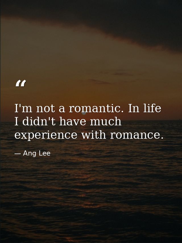 I'm not a romantic. In life I didn't have much experience with romance. — Ang Lee
