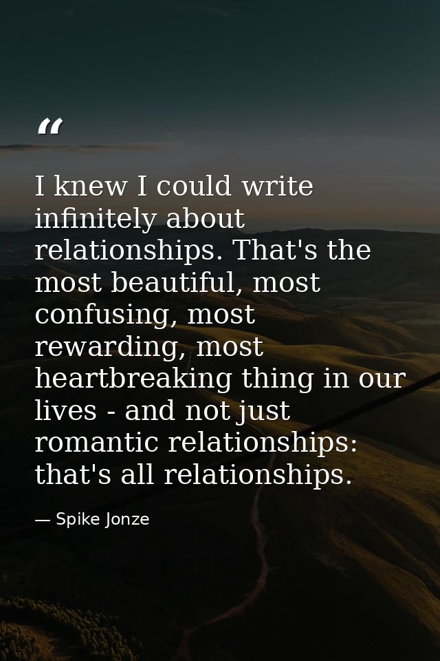 I knew I could write infinitely about relationships. That's the most beautiful, most confusing, most rewarding, most hea — Spike Jonze
