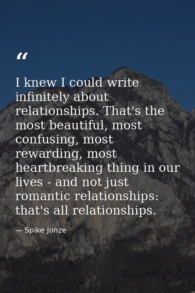 I knew I could write infinitely about relationships. That's the most beautiful, most confusing, most rewarding, most hea — Spike Jonze