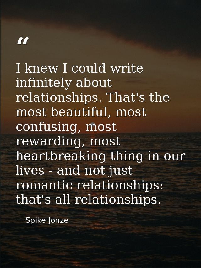 I knew I could write infinitely about relationships. That's the most beautiful, most confusing, most rewarding, most hea — Spike Jonze