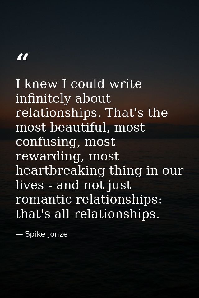 I knew I could write infinitely about relationships. That's the most beautiful, most confusing, most rewarding, most hea — Spike Jonze