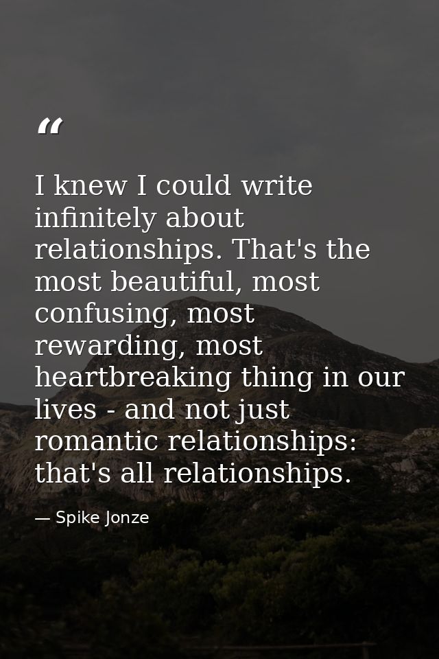 I knew I could write infinitely about relationships. That's the most beautiful, most confusing, most rewarding, most hea — Spike Jonze