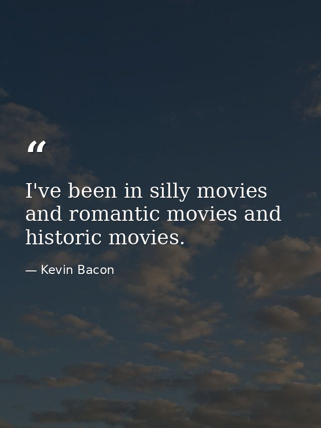 I've been in silly movies and romantic movies and historic movies. — Kevin Bacon