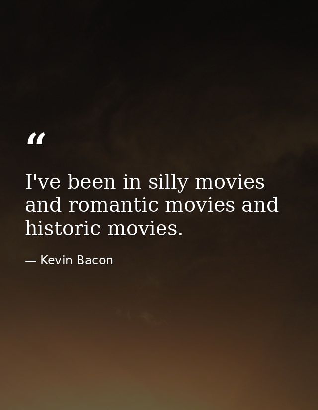 I've been in silly movies and romantic movies and historic movies. — Kevin Bacon