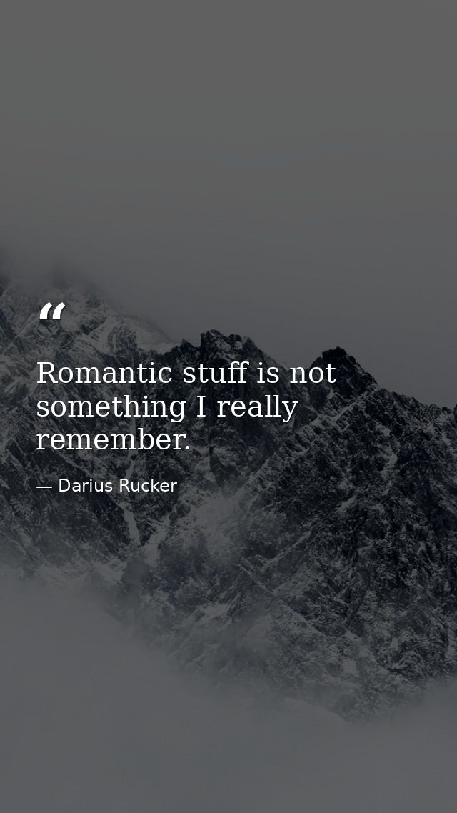 Romantic stuff is not something I really remember. — Darius Rucker