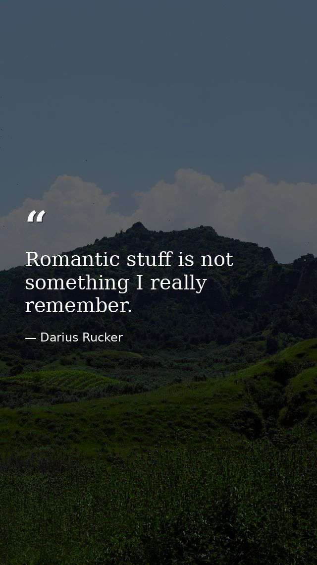 Romantic stuff is not something I really remember. — Darius Rucker