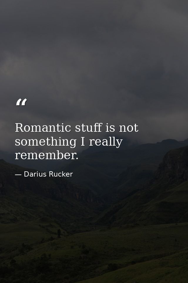Romantic stuff is not something I really remember. — Darius Rucker