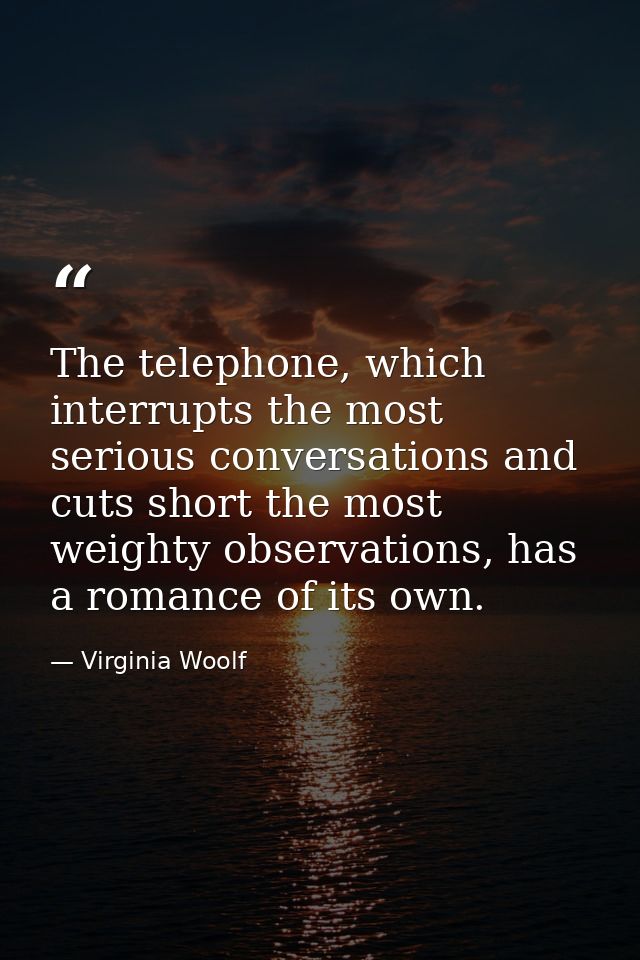 The telephone, which interrupts the most serious conversations and cuts short the most weighty observations, has a roman — Virginia Woolf