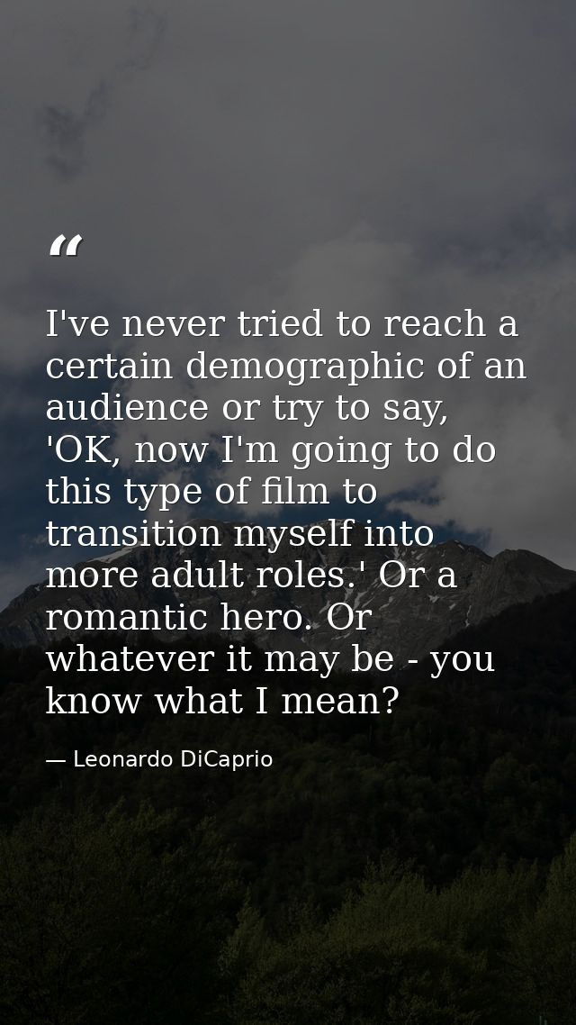 I've never tried to reach a certain demographic of an audience or try to say, 'OK, now I'm going to do this type of film — Leonardo DiCaprio