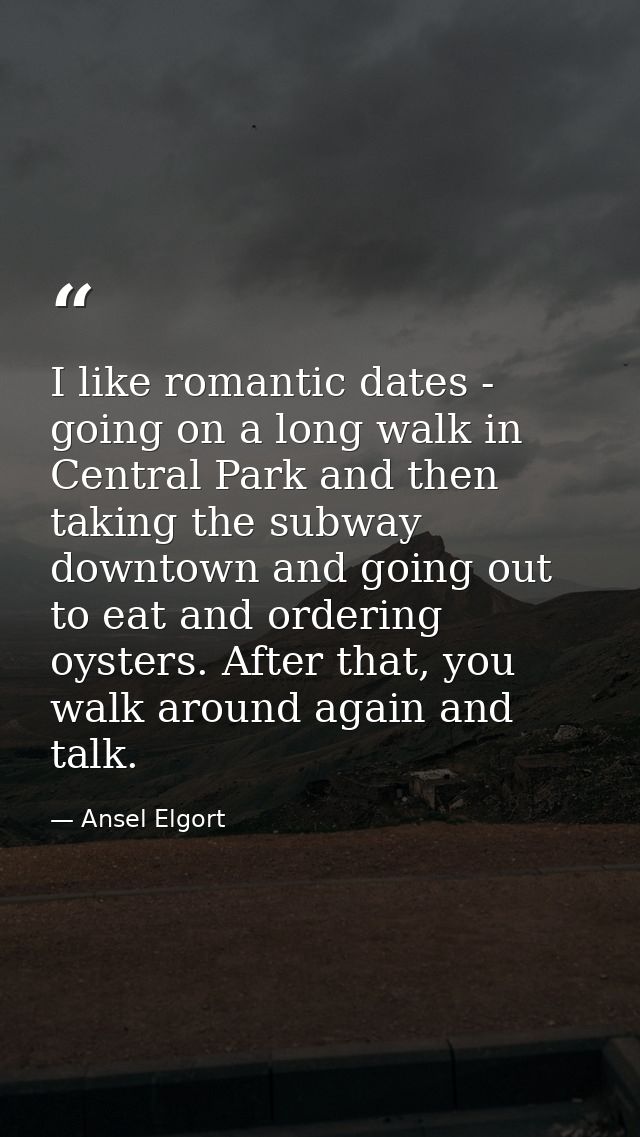 I like romantic dates - going on a long walk in Central Park and then taking the subway downtown and going out to eat an — Ansel Elgort