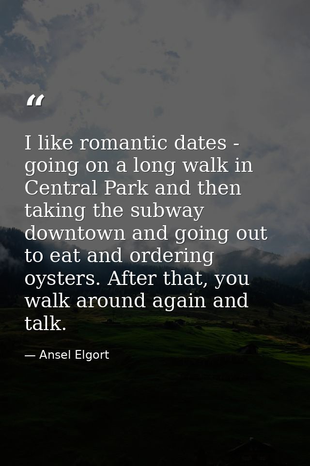 I like romantic dates - going on a long walk in Central Park and then taking the subway downtown and going out to eat an — Ansel Elgort