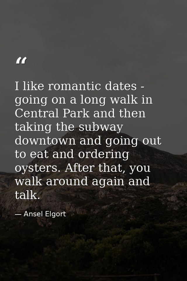 I like romantic dates - going on a long walk in Central Park and then taking the subway downtown and going out to eat an — Ansel Elgort