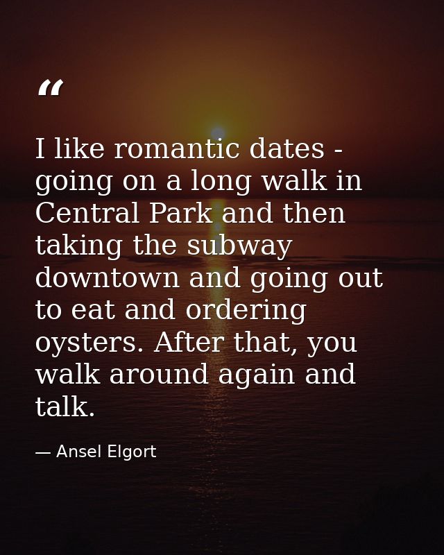 I like romantic dates - going on a long walk in Central Park and then taking the subway downtown and going out to eat an — Ansel Elgort