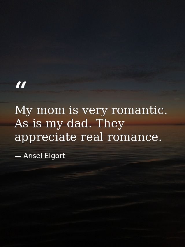 My mom is very romantic. As is my dad. They appreciate real romance. — Ansel Elgort