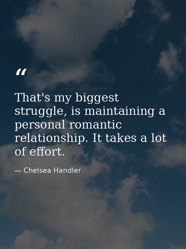 That's my biggest struggle, is maintaining a personal romantic relationship. It takes a lot of effort. — Chelsea Handler
