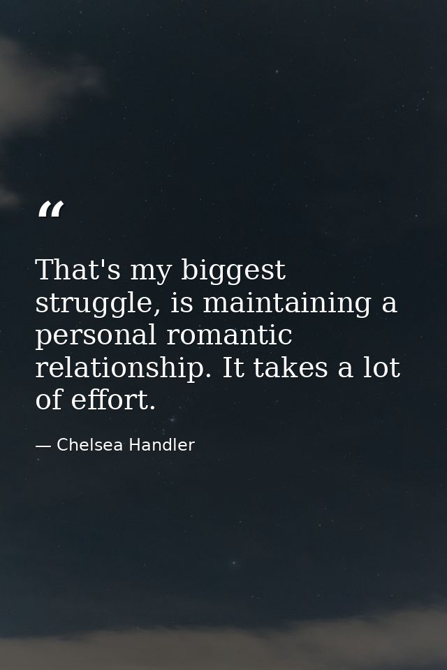 That's my biggest struggle, is maintaining a personal romantic relationship. It takes a lot of effort. — Chelsea Handler