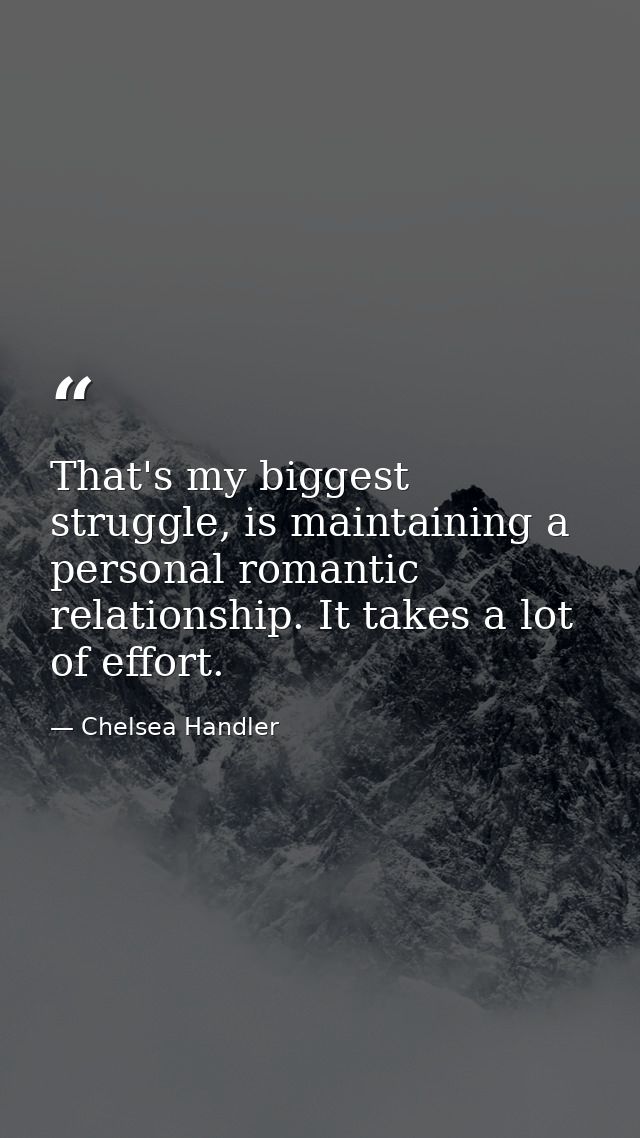 That's my biggest struggle, is maintaining a personal romantic relationship. It takes a lot of effort. — Chelsea Handler