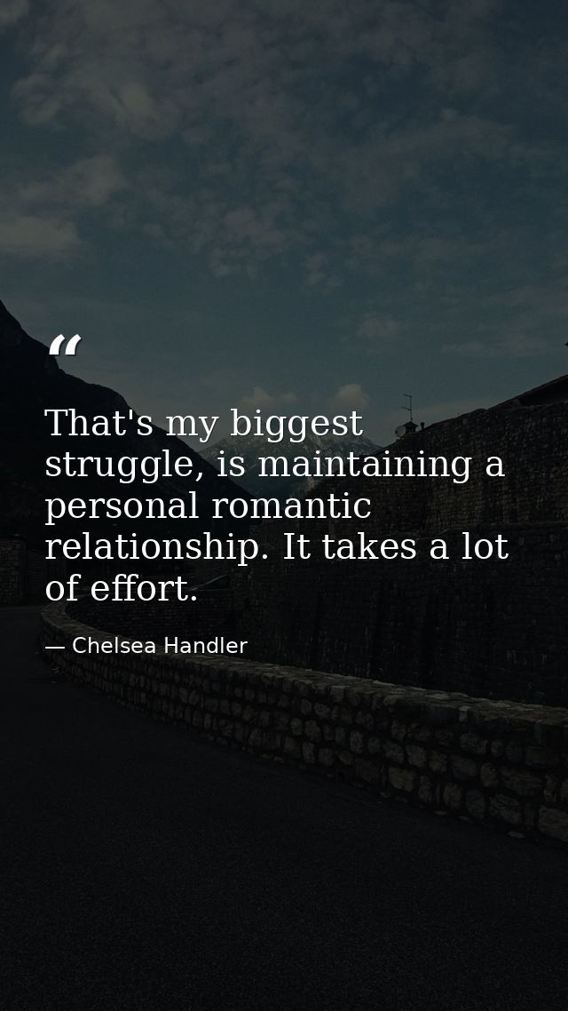 That's my biggest struggle, is maintaining a personal romantic relationship. It takes a lot of effort. — Chelsea Handler