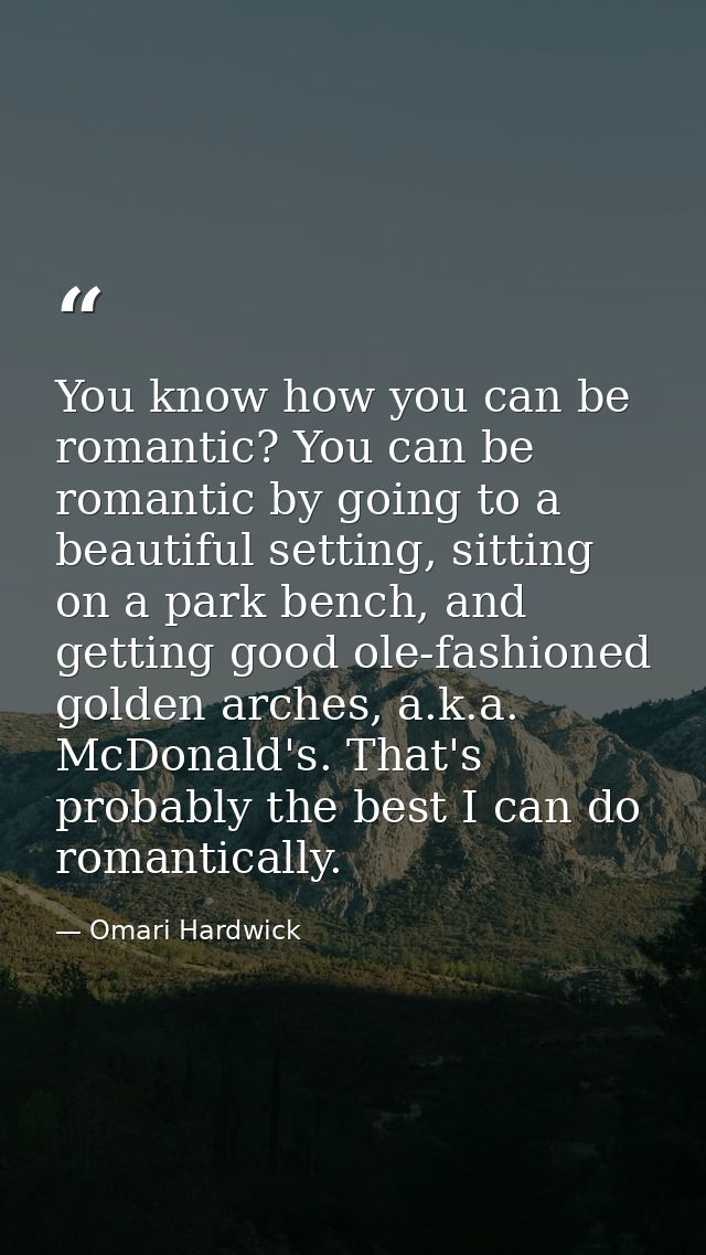 You know how you can be romantic? You can be romantic by going to a beautiful setting, sitting on a park bench, and gett — Omari Hardwick