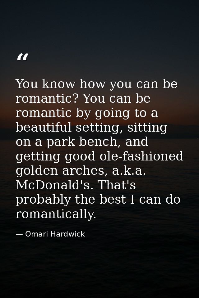 You know how you can be romantic? You can be romantic by going to a beautiful setting, sitting on a park bench, and gett — Omari Hardwick