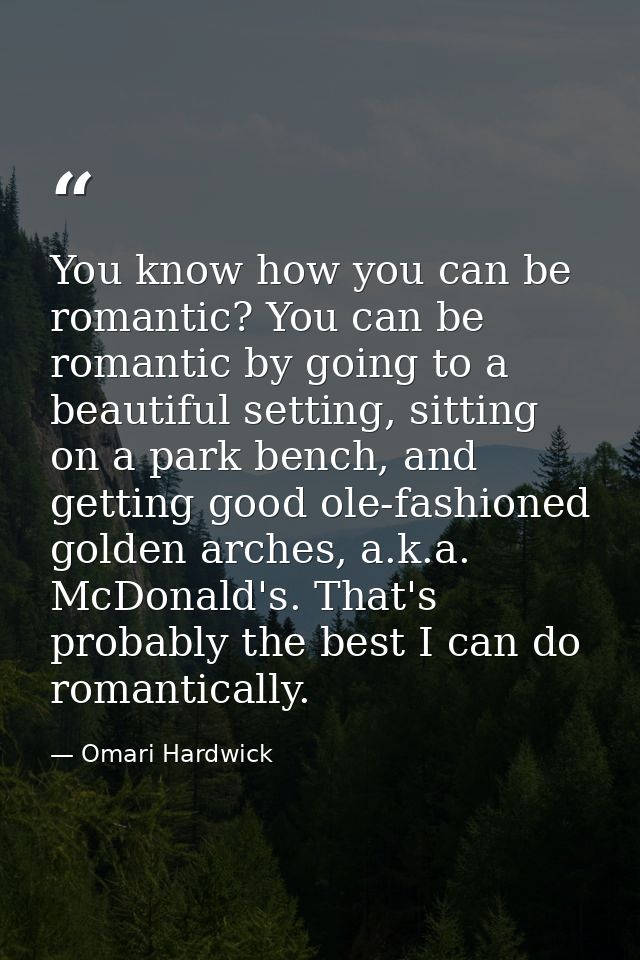 You know how you can be romantic? You can be romantic by going to a beautiful setting, sitting on a park bench, and gett — Omari Hardwick