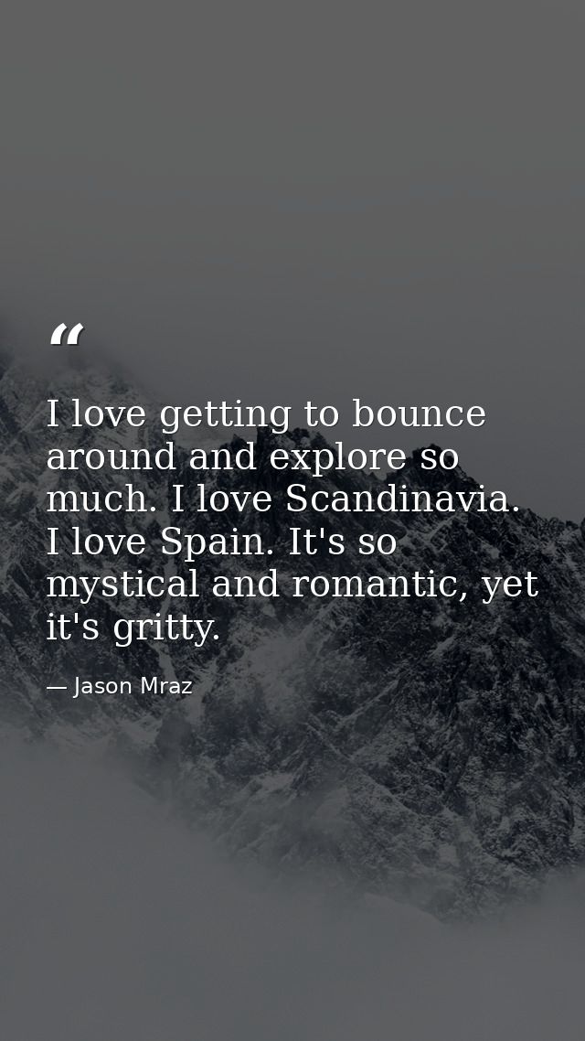 I love getting to bounce around and explore so much. I love Scandinavia. I love Spain. It's so mystical and romantic, ye — Jason Mraz